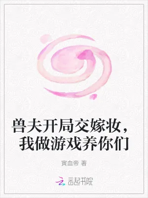 《兽夫开局交嫁妆,我做游戏养你们》小说封面