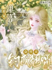 《看见弹幕后,众兽夫被钓成翘嘴了》小说封面