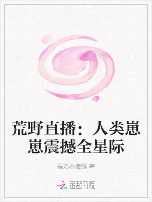 《荒野直播:人类崽崽震撼全星际》小说封面