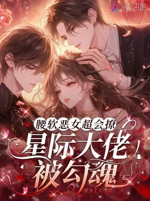 《腰软恶女超会撩,星际大佬被勾魂》小说封面