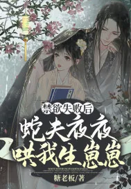 《禁欲失败后,蛇夫夜夜哄我生崽崽》小说封面