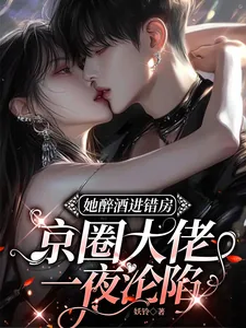 《她醉酒进错房,京圈大佬一夜沦陷》小说封面