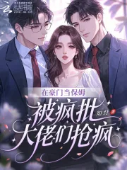 《在豪门当保姆,被疯批大佬们抢疯》小说封面
