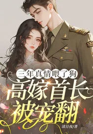 《三年真情喂了狗,高嫁首长被宠翻》小说封面