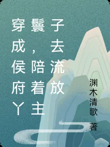 《穿成侯府丫鬟，陪着主子去流放》小说封面