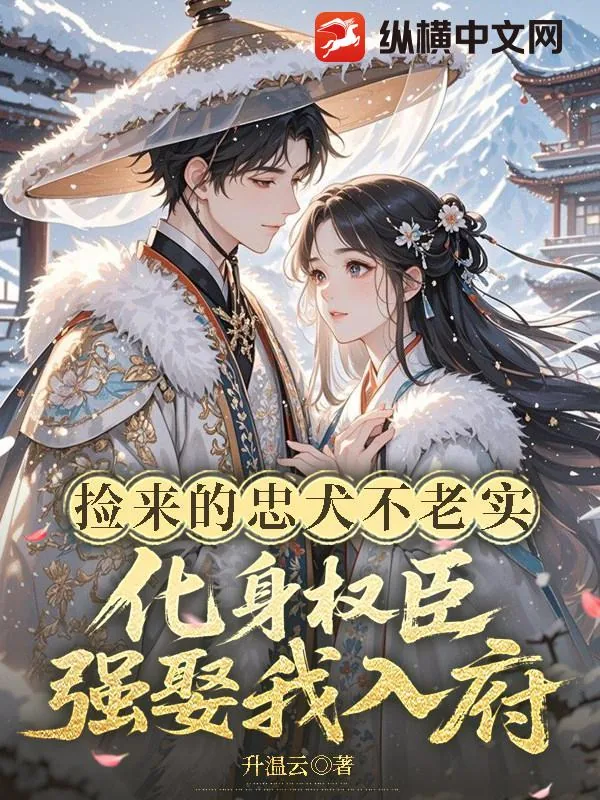 《捡来的忠犬不老实,化身权臣强娶我入府》小说封面