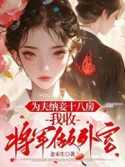 《为夫纳妾十八房，我收将军做外室》小说封面