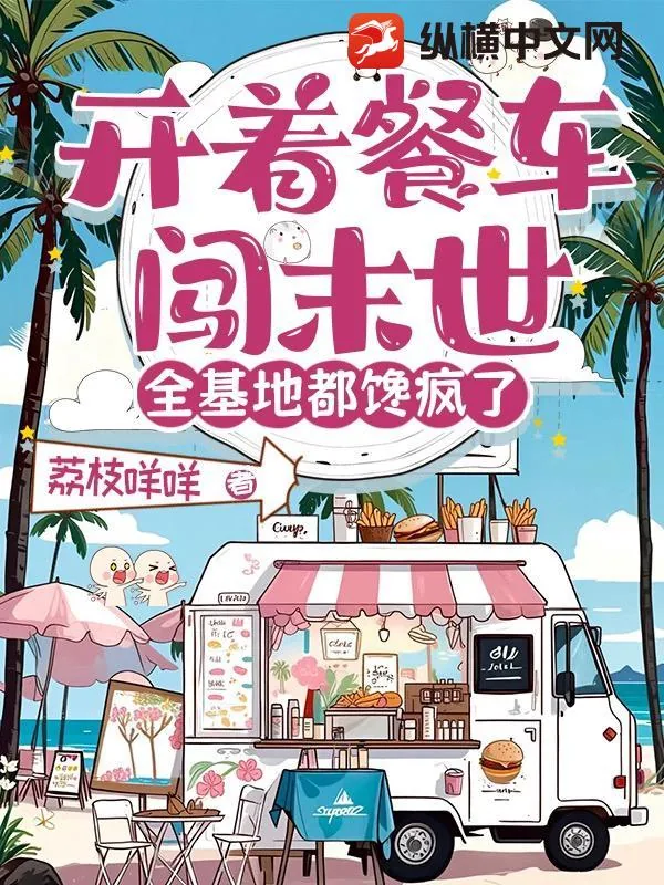 《开着餐车闯末世,全基地都馋疯了》小说封面