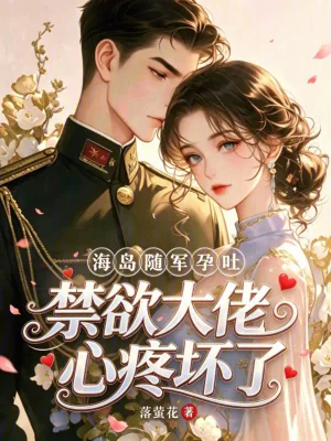 《海岛随军孕吐，禁欲大佬心疼坏了》小说封面