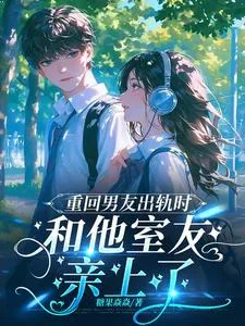 《重回男友出轨时,和他室友亲上了》小说封面