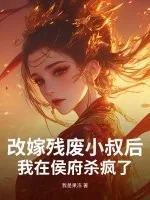 《改嫁残废小叔后,我在侯府杀疯了》小说封面