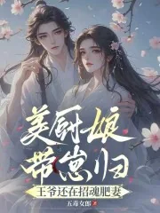 《美厨娘带崽归,王爷还在招魂肥妻》小说封面