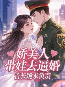 《娇美人带娃去逼婚,首长跪求负责》小说封面
