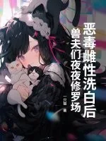 《恶毒雌性洗白后，兽夫们夜夜修罗场！》小说封面
