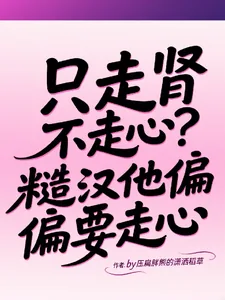 《只走肾不走心?糙汉他偏偏要走心》小说封面