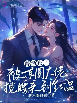 《醉酒夜!被京圈大佬揽腰亲到红温》小说封面