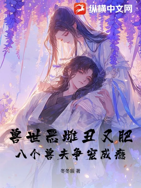 《兽世恶雌丑又肥,八个兽夫争宠成瘾!》小说封面