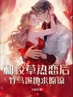 《和校草热恋后,竹马跪地求原谅》小说封面