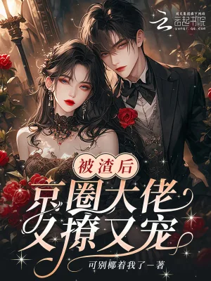 《被渣后，京圈大佬又撩又宠》小说封面