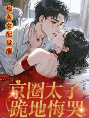 《炮灰女配觉醒,京圈太子跪地悔哭》小说封面
