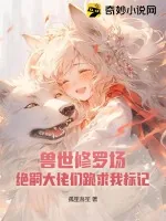 《兽世修罗场:绝嗣大佬们跪求我标记》小说封面