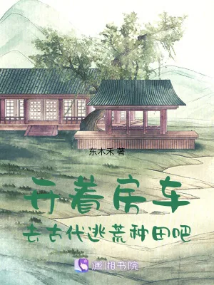 《开着房车,去古代逃荒种田吧》小说封面