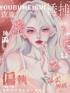 《诱捕玫瑰！偏执顶流抱怀温柔缠哄》小说封面