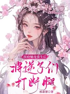 《侯府嫡母重生后,将逆子们打断腿》小说封面
