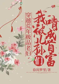 《穿越荒年极品老妇，我被儿孙们啃成首富》小说封面