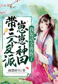 《带三个反派崽崽种田,我轰动全兽族了》小说封面