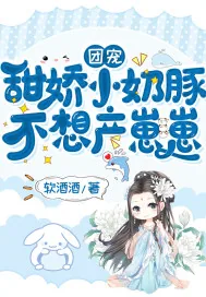 《团宠:甜娇小奶豚,不想产崽崽》小说封面
