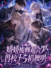 《娇娇废雌超会哭,兽校F5掐腰哄》小说封面