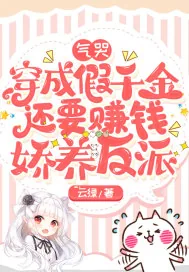 《气哭，穿成假千金还要赚钱娇养反派》小说封面