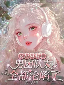 《女扮男装后,男团队友全都沦陷了》小说封面
