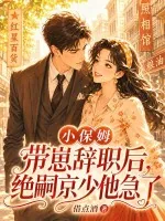 《小保姆带崽辞职后,绝嗣京少他急了》小说封面