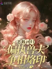 《恶雌回归,偏执兽夫争相烙印》小说封面