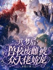 《共梦后,兽校废雌被众大佬娇宠》小说封面