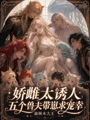 《娇雌太诱人,五个兽夫带崽求宠幸》小说封面
