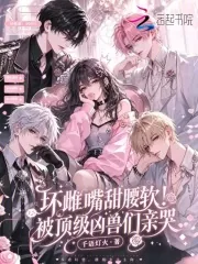 《坏雌嘴甜腰软!被顶级凶兽们亲哭》小说封面