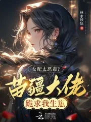 《女配太恶毒？苗疆大佬跪求我生崽》小说封面