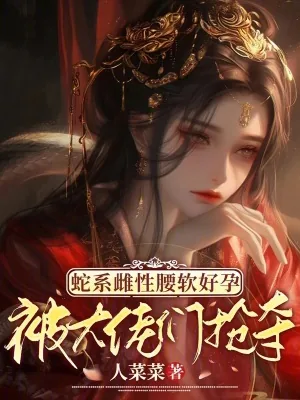 《蛇系雌性腰软好孕,被大佬们抢夺》小说封面