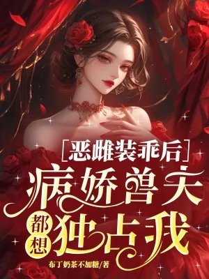 《恶雌装乖后,病娇兽夫都想独占我》小说封面