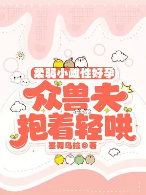 《柔弱小雌性好孕，众兽夫抱着轻哄》小说封面