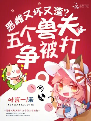 《恶雌又坏又渣？五个兽夫争被打》小说封面