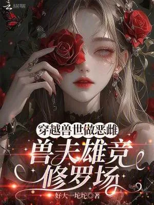 《穿越兽世做恶雌，兽夫雄竞修罗场》小说封面