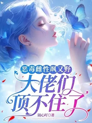 《恶毒雌性飒又野:大佬们顶不住了》小说封面