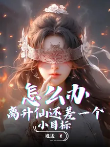 《怎么办,离升仙还差一个小目标!》小说封面