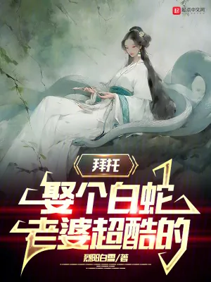 《拜托，娶个白蛇老婆超酷的》小说封面