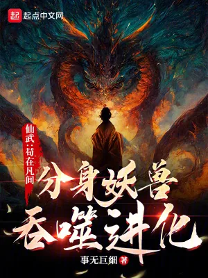 《仙武:苟在凡间分身妖兽吞噬进化》小说封面