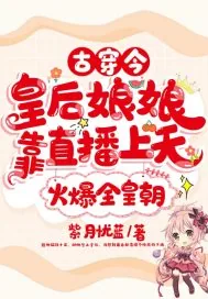 《古穿今,皇后娘娘靠直播上天火爆全皇朝》小说封面
